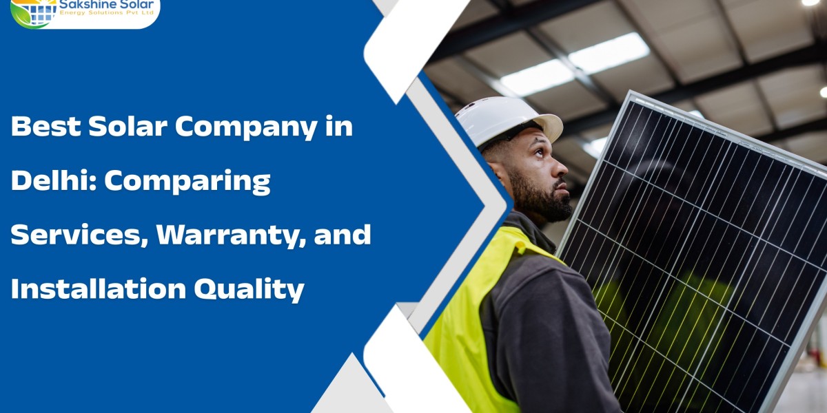 Best Solar Company in Delhi: Comparing Services, Warranty, and Installation Quality