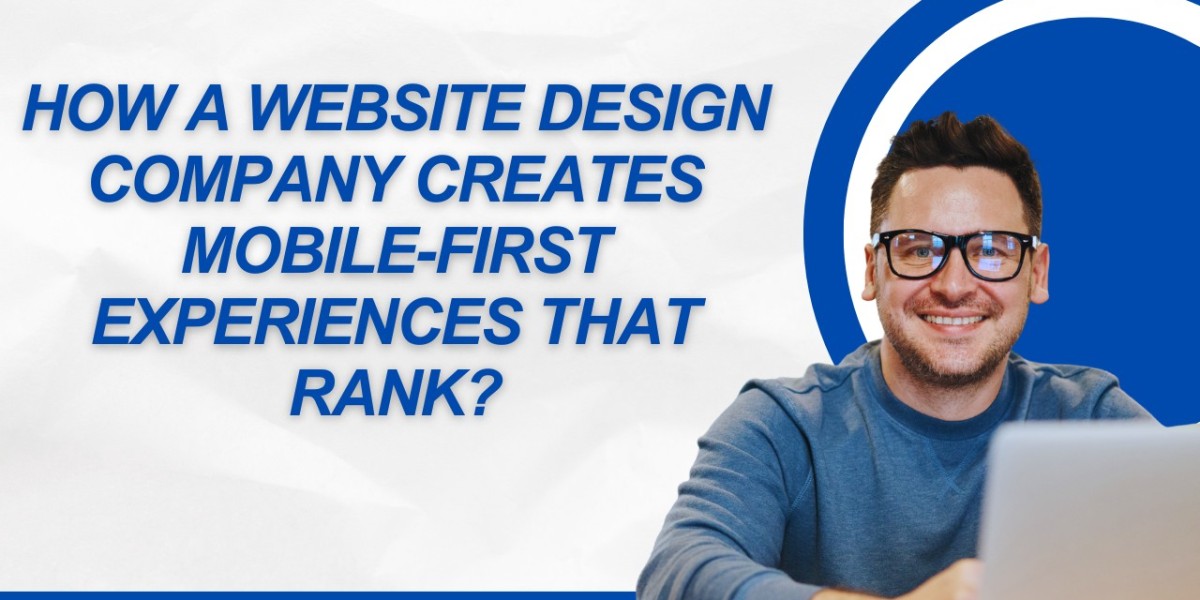 How a Website Design Company Creates Mobile-First Experiences That Rank?