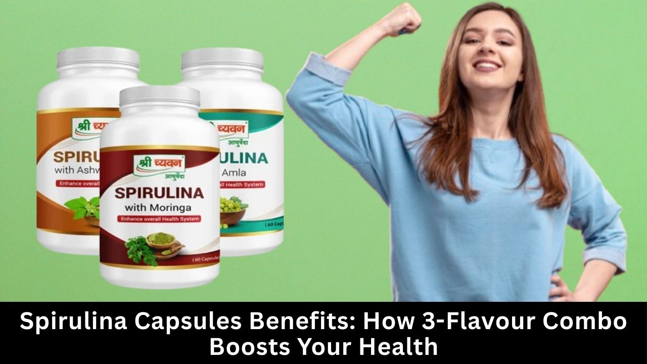 Spirulina Capsules Benefits: How 3-Flavour Combo Boosts Your Health