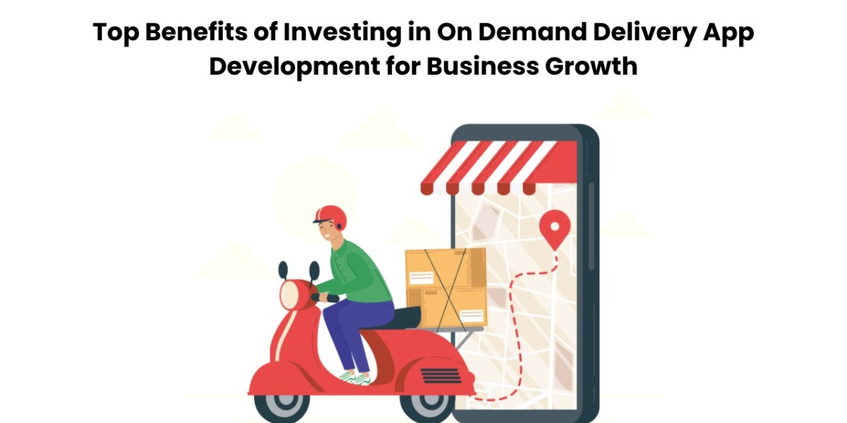 Top Benefits of Investing in On Demand Delivery App Development for Business Growth