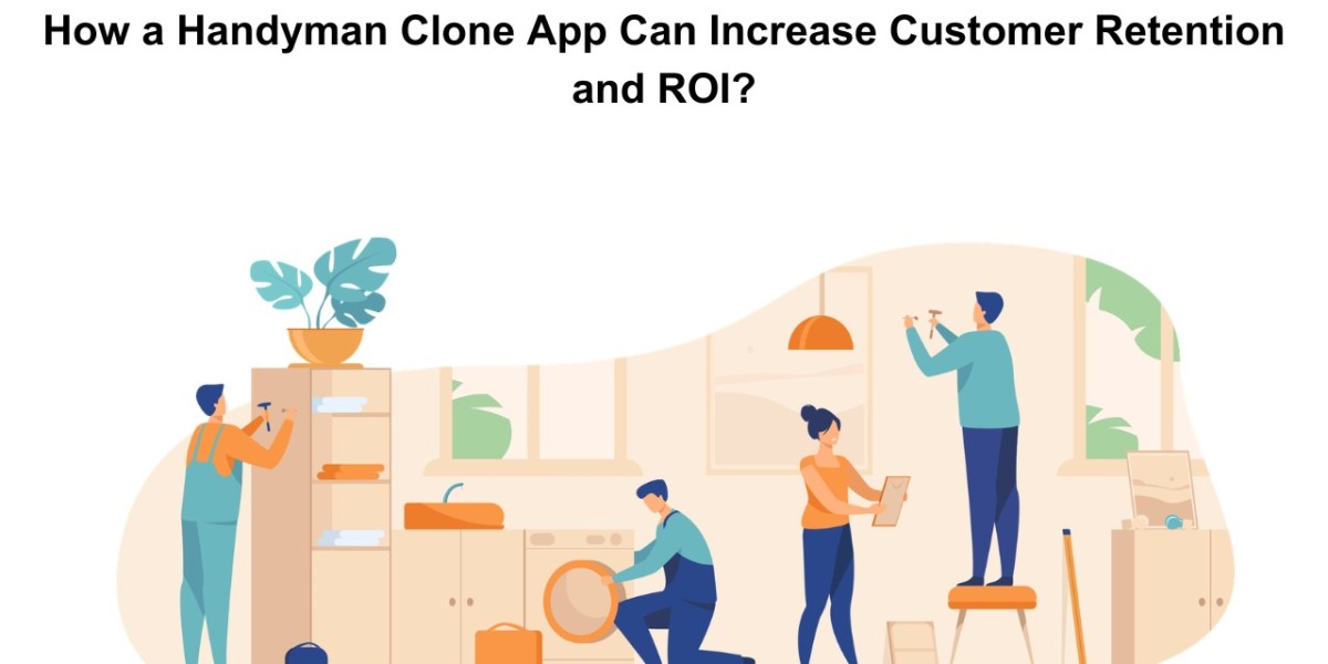 How a Handyman Clone App Can Increase Customer Retention and ROI?